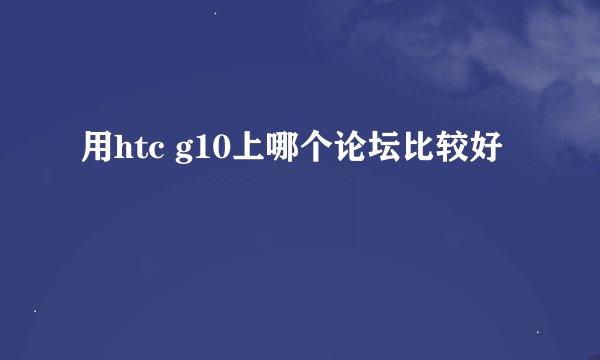 用htc g10上哪个论坛比较好