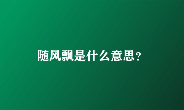 随风飘是什么意思？