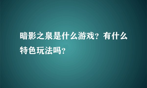暗影之泉是什么游戏?有什么特色玩法吗?