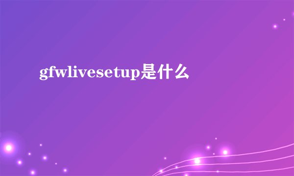 gfwlivesetup是什么