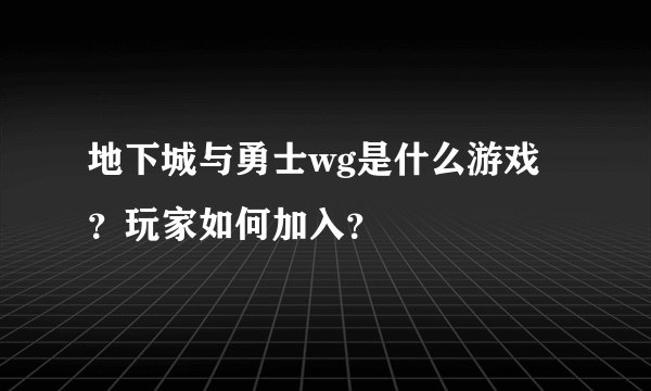 地下城与勇士wg是什么游戏？玩家如何加入？