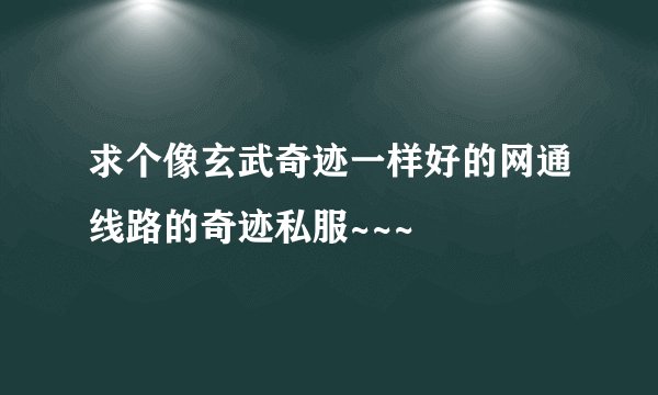 求个像玄武奇迹一样好的网通线路的奇迹私服~~~