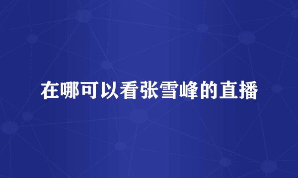 在哪可以看张雪峰的直播