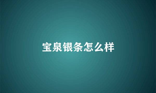 宝泉银条怎么样