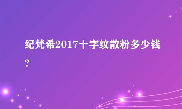 纪梵希2017十字纹散粉多少钱？