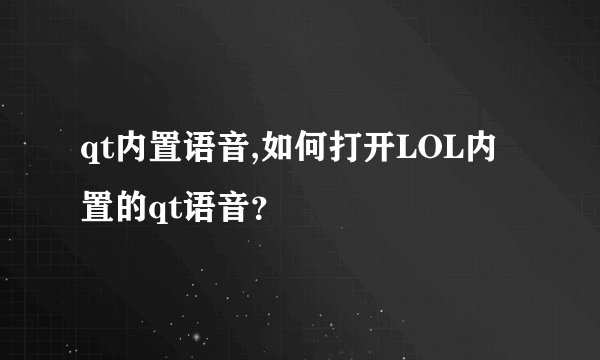 qt内置语音,如何打开LOL内置的qt语音？