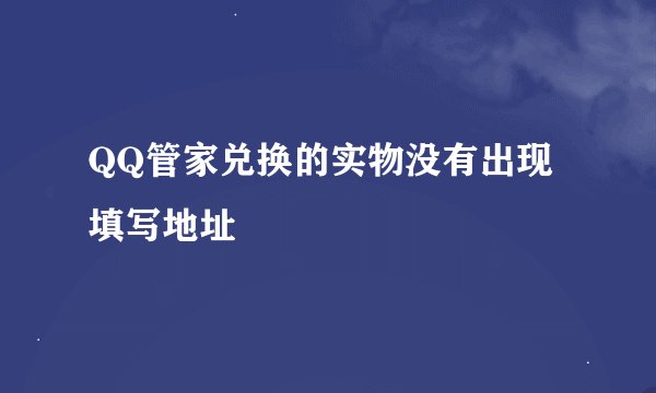 QQ管家兑换的实物没有出现填写地址