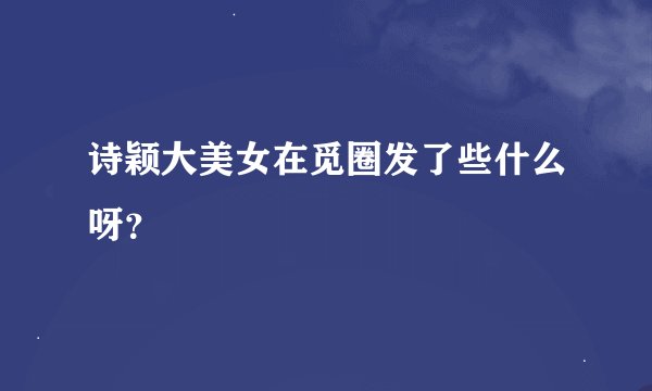 诗颖大美女在觅圈发了些什么呀？