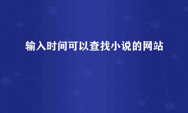 输入时间可以查找小说的网站