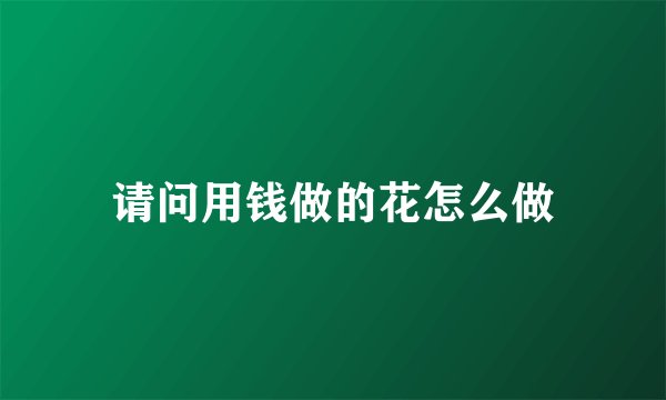 请问用钱做的花怎么做