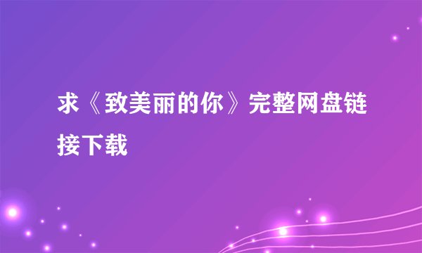 求《致美丽的你》完整网盘链接下载