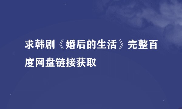 求韩剧《婚后的生活》完整百度网盘链接获取