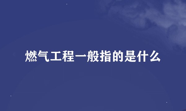 燃气工程一般指的是什么