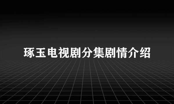 琢玉电视剧分集剧情介绍