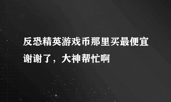 反恐精英游戏币那里买最便宜谢谢了，大神帮忙啊
