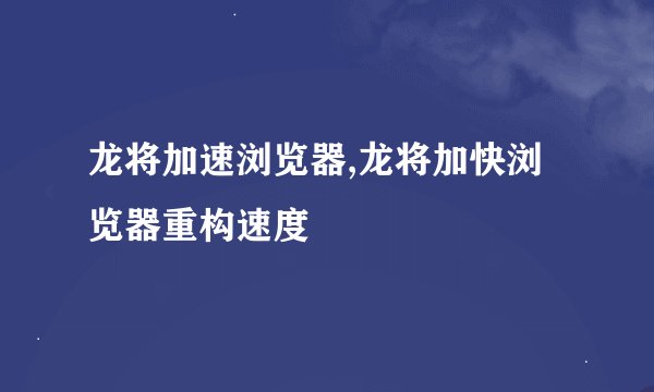 龙将加速浏览器,龙将加快浏览器重构速度