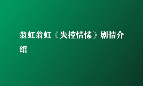 翁虹翁虹《失控情愫》剧情介绍