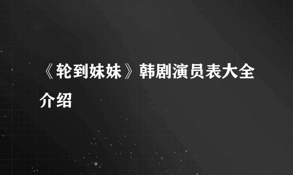 《轮到妹妹》韩剧演员表大全介绍