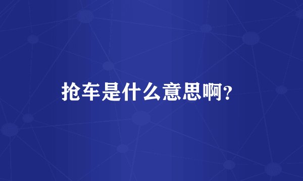 抢车是什么意思啊？