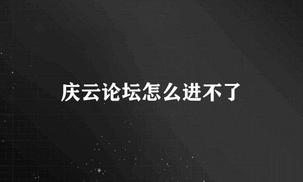 庆云论坛怎么进不了