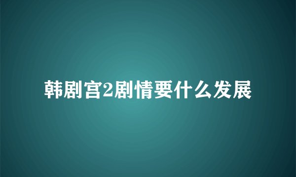 韩剧宫2剧情要什么发展