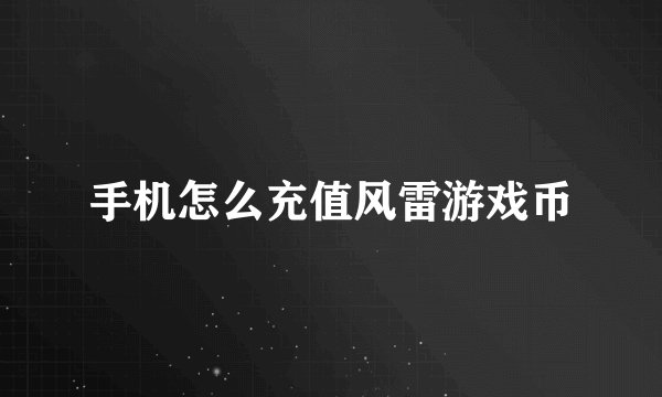手机怎么充值风雷游戏币