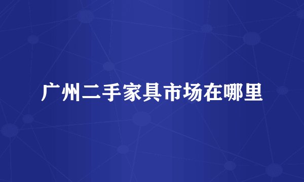广州二手家具市场在哪里