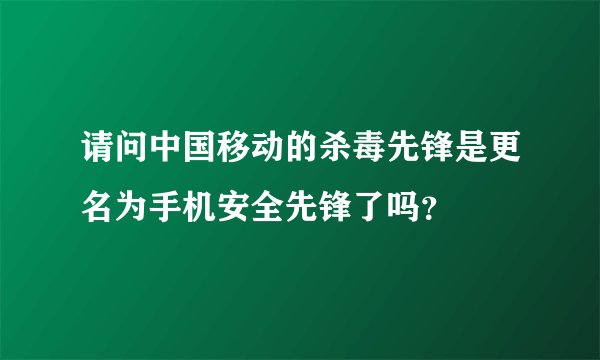 请问中国移动的杀毒先锋是更名为手机安全先锋了吗？