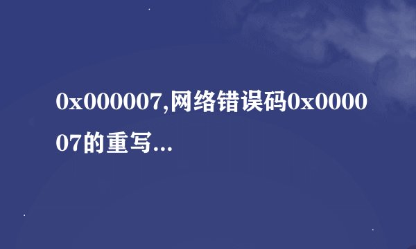 0x000007,网络错误码0x000007的重写新标题？