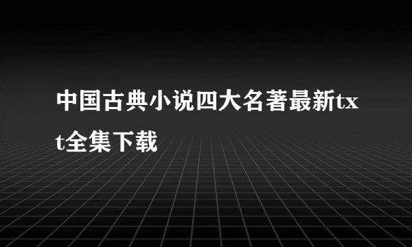 中国古典小说四大名著最新txt全集下载