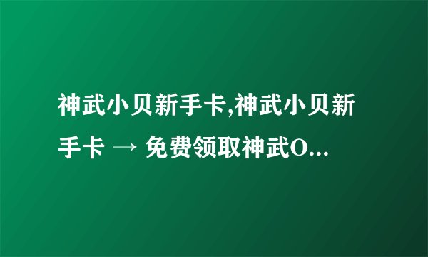 神武小贝新手卡,神武小贝新手卡 → 免费领取神武Online新手礼包！