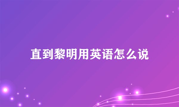 直到黎明用英语怎么说