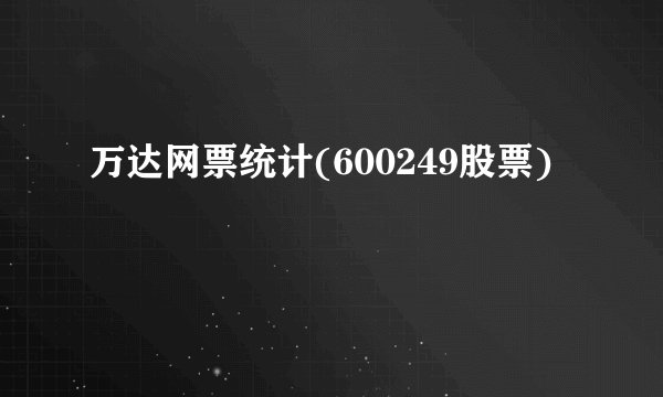 万达网票统计(600249股票)