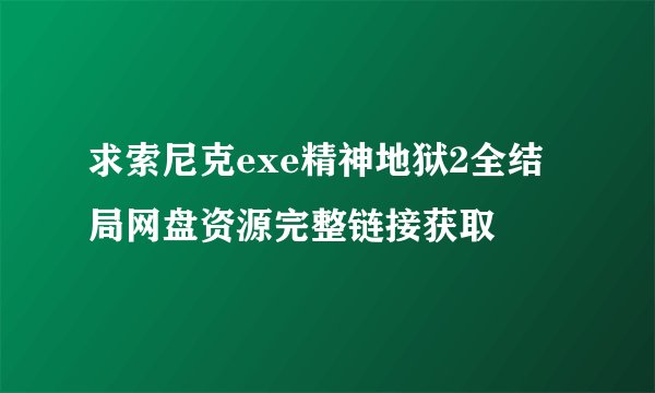 求索尼克exe精神地狱2全结局网盘资源完整链接获取