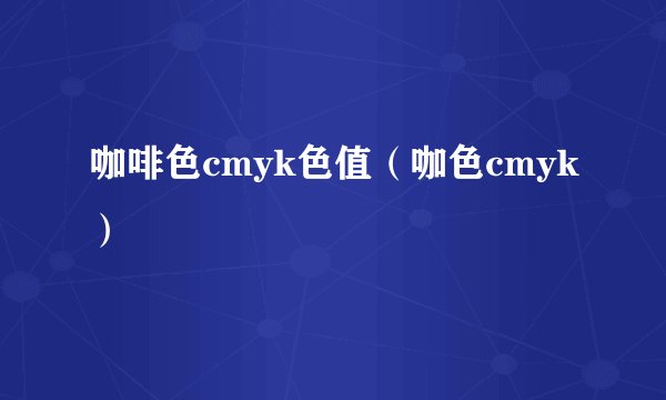 咖啡色cmyk色值（咖色cmyk）