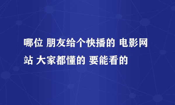 哪位 朋友给个快播的 电影网站 大家都懂的 要能看的
