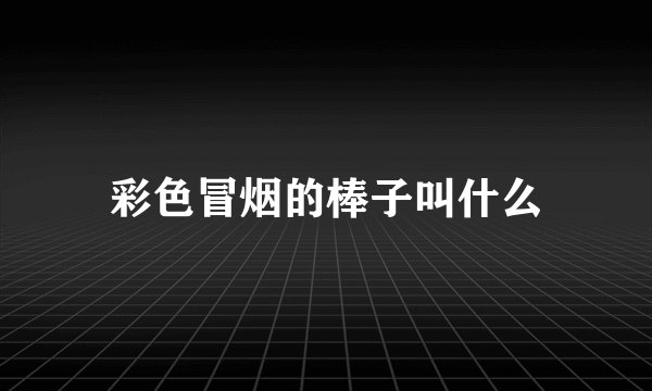 彩色冒烟的棒子叫什么