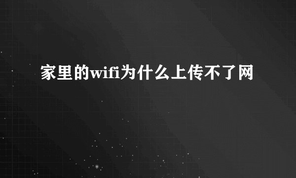 家里的wifi为什么上传不了网