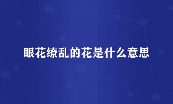 眼花缭乱的花是什么意思