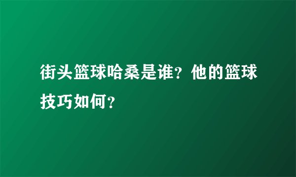 街头篮球哈桑是谁？他的篮球技巧如何？