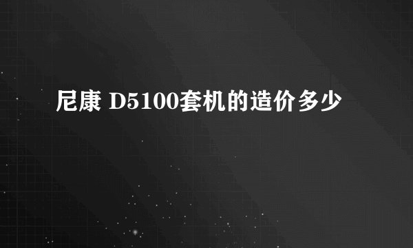尼康 D5100套机的造价多少