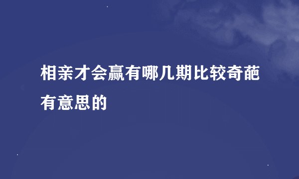 相亲才会赢有哪几期比较奇葩有意思的