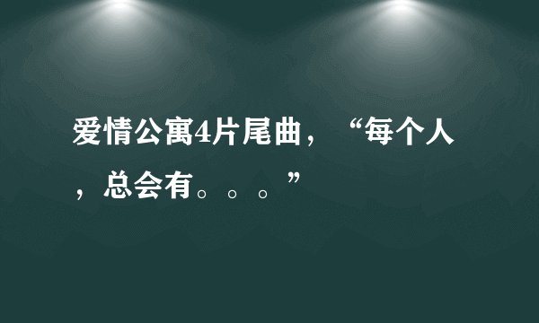 爱情公寓4片尾曲，“每个人，总会有。。。”