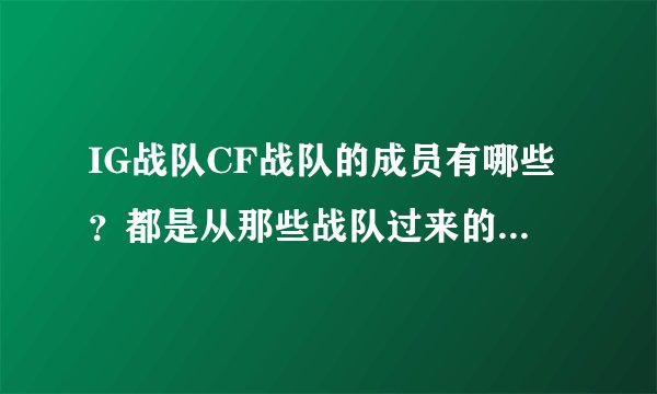 IG战队CF战队的成员有哪些？都是从那些战队过来的？他们为什么要进IGCF战队