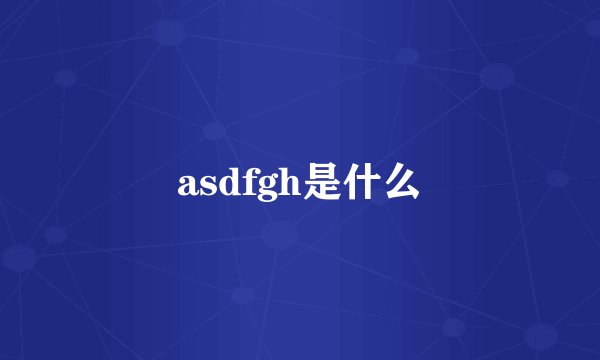 asdfgh是什么
