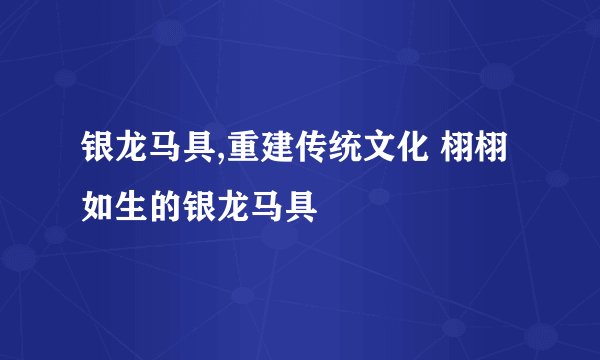 银龙马具,重建传统文化 栩栩如生的银龙马具