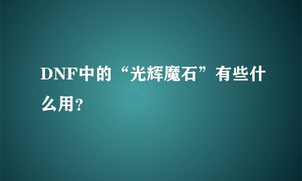 DNF中的“光辉魔石”有些什么用？