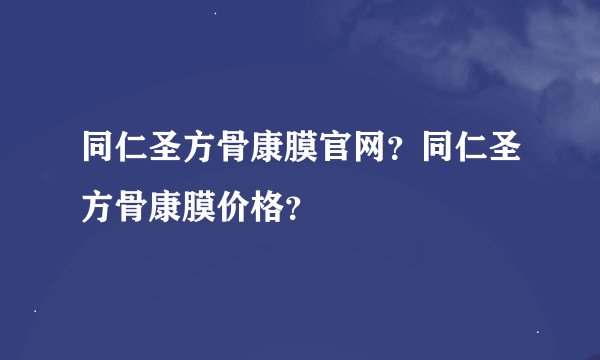 同仁圣方骨康膜官网？同仁圣方骨康膜价格？
