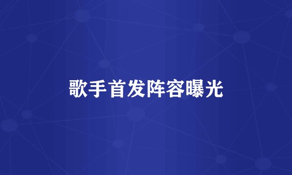 歌手首发阵容曝光