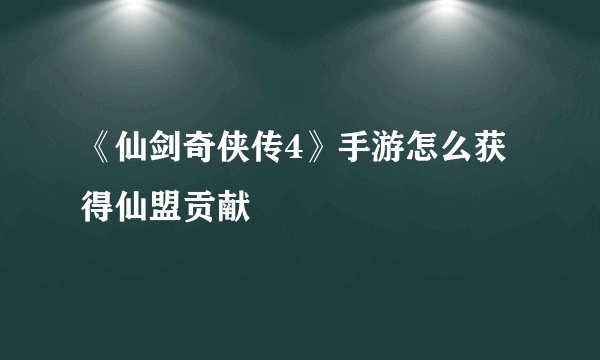《仙剑奇侠传4》手游怎么获得仙盟贡献